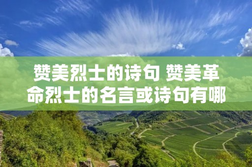 赞美烈士的诗句 赞美革命烈士的名言或诗句有哪些 赞美烈士的诗句 赞美革命烈士的名言或诗句有哪些