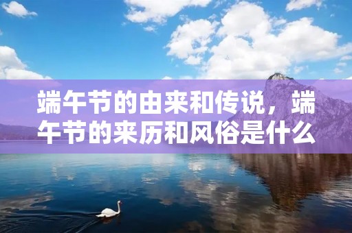 端午节的由来和传说,端午节的来历和风俗是什么