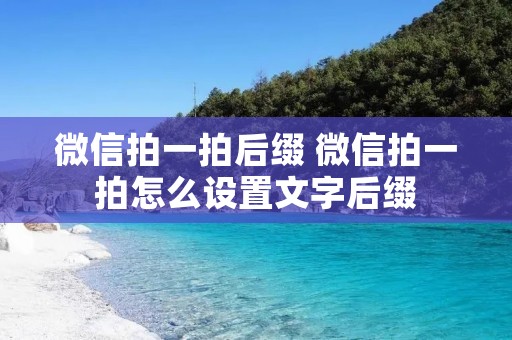 微信拍一拍后缀 微信拍一拍怎么设置文字后缀