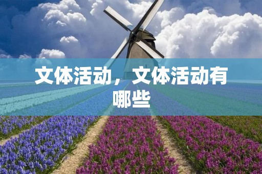 文体活动,文体活动有哪些 文体活动,文体活动有哪些