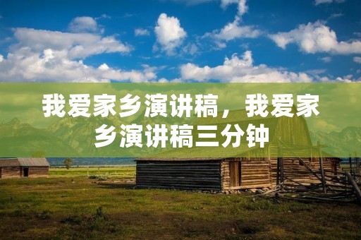 我爱家乡演讲稿,我爱家乡演讲稿三分钟 我爱家乡演讲稿,我爱家乡演讲稿三分钟