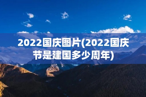 2022国庆图片(2022国庆节是建国多少周年)