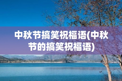中秋节搞笑祝福语(中秋节的搞笑祝福语) 中秋节搞笑祝福语(中秋节的搞笑祝福语)