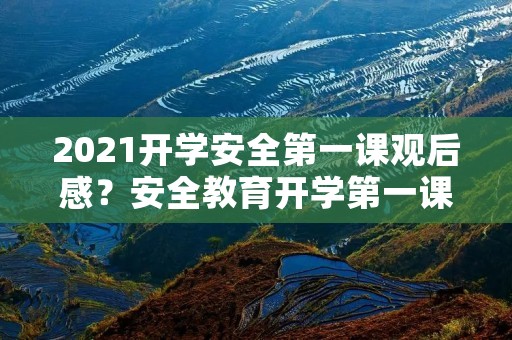 2021开学安全第一课观后感?安全教育开学第一课观后感 2021开学安全第一课观后感?安全教育开学第一课观后感