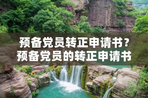 预备党员转正申请书？预备党员的转正申请书写多少字
