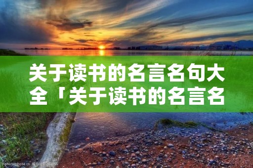关于读书的名言名句大全「关于读书的名言名句大全摘抄长」
