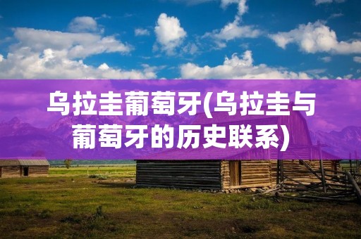 乌拉圭葡萄牙(乌拉圭与葡萄牙的历史联系)