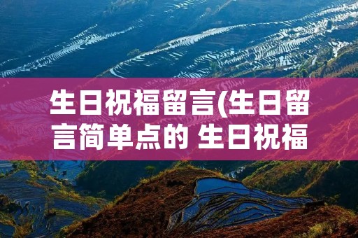生日祝福留言(生日留言简单点的 生日祝福语简短句子) 生日祝福留言(生日留言简单点的 生日祝福语简短句子)