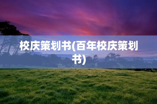 校庆策划书(百年校庆策划书) 校庆策划书(百年校庆策划书)