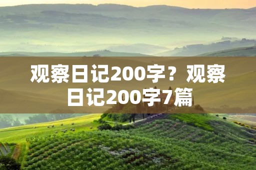 观察日记200字?观察日记200字7篇 观察日记200字?观察日记200字7篇