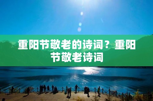重阳节敬老的诗词?重阳节敬老诗词
