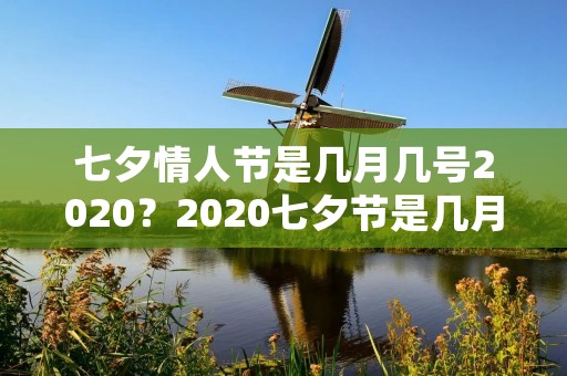 七夕情人节是几月几号2020?2020七夕节是几月几号 传统七夕是几月几日 七夕情人节是几月几号2020?2020七夕节是几月几号 传统七夕是几月几日