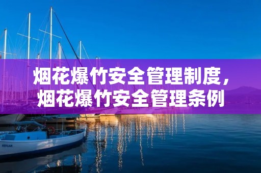 烟花爆竹安全管理制度,烟花爆竹安全管理条例 烟花爆竹安全管理制度,烟花爆竹安全管理条例