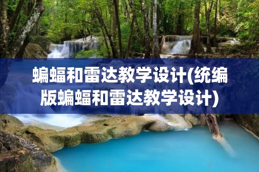 蝙蝠和雷达教学设计(统编版蝙蝠和雷达教学设计)