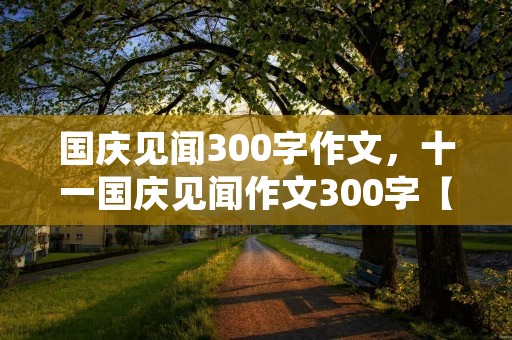 国庆见闻300字作文,十一国庆见闻作文300字【5篇】