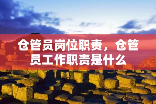 仓管员岗位职责,仓管员工作职责是什么 仓管员岗位职责,仓管员工作职责是什么