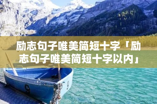 励志句子唯美简短十字「励志句子唯美简短十字以内」