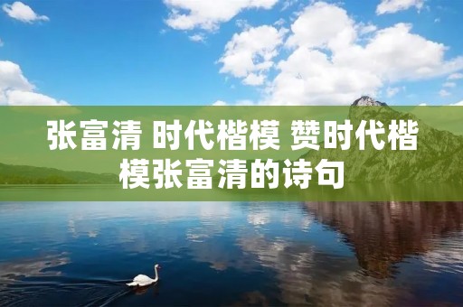 张富清 时代楷模 赞时代楷模张富清的诗句
