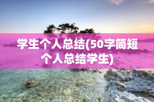 学生个人总结(50字简短个人总结学生) 学生个人总结(50字简短个人总结学生)