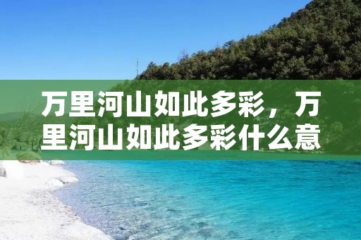 万里河山如此多彩,万里河山如此多彩什么意思 万里河山如此多彩,万里河山如此多彩什么意思