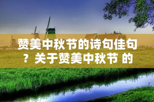 赞美中秋节的诗句佳句?关于赞美中秋节 的诗句佳句 赞美中秋节的诗句佳句?关于赞美中秋节 的诗句佳句