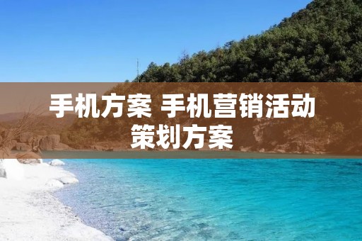 手机方案 手机营销活动策划方案