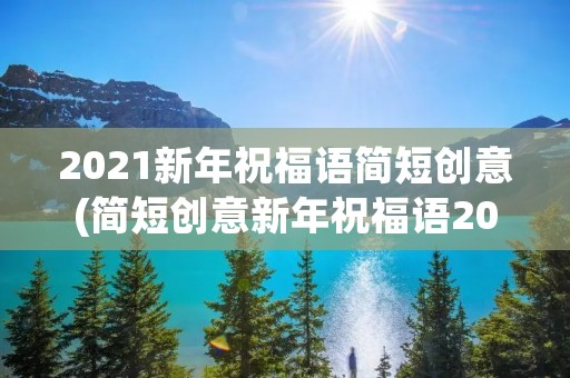 2021新年祝福语简短创意(简短创意新年祝福语2021) 2021新年祝福语简短创意(简短创意新年祝福语2021)