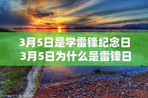 3月5日是学雷锋纪念日 3月5日为什么是雷锋日_雷锋纪念日的由来