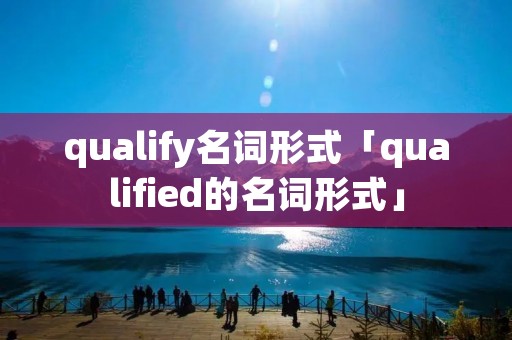 qualify名词形式「qualified的名词形式」