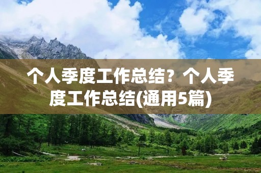 个人季度工作总结？个人季度工作总结(通用5篇)