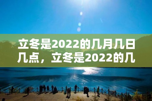 立冬是2022的几月几日几点,立冬是2022的几月几日几点 具体是哪一天 立冬是2022的几月几日几点,立冬是2022的几月几日几点 具体是哪一天