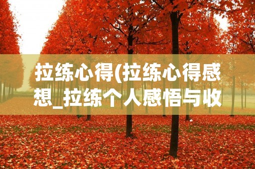 拉练心得(拉练心得感想_拉练个人感悟与收获)
