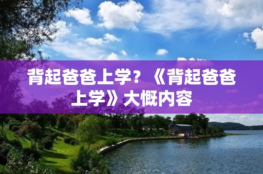 背起爸爸上学?《背起爸爸上学》大慨内容 背起爸爸上学?《背起爸爸上学》大慨内容