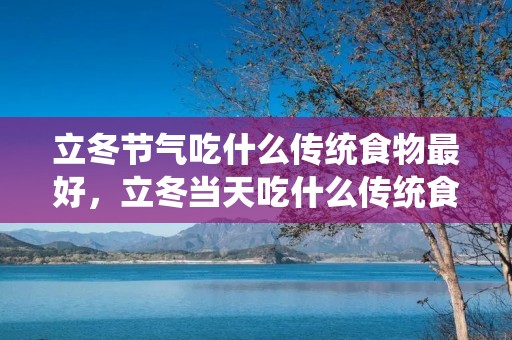 立冬节气吃什么传统食物最好，立冬当天吃什么传统食物