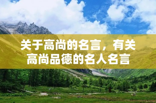 关于高尚的名言，有关高尚品德的名人名言