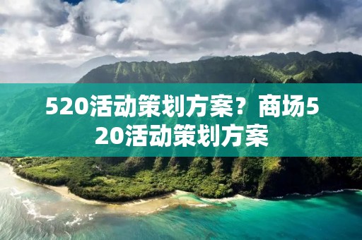520活动策划方案？商场520活动策划方案