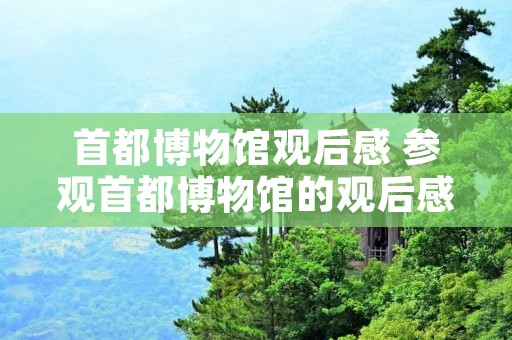 首都博物馆观后感 参观首都博物馆的观后感 首都博物馆观后感 参观首都博物馆的观后感