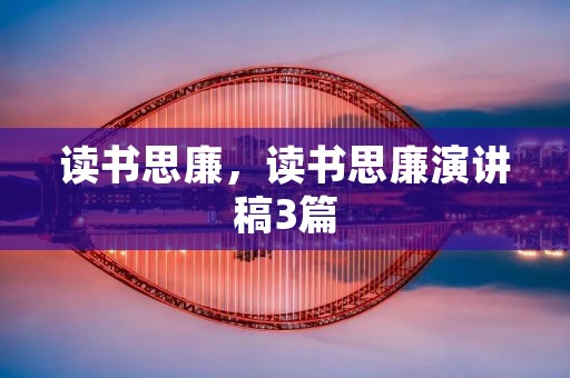 读书思廉,读书思廉演讲稿3篇 读书思廉,读书思廉演讲稿3篇