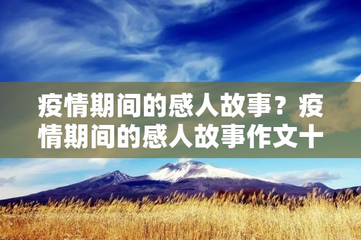 疫情期间的感人故事?疫情期间的感人故事作文十篇