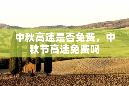 中秋高速是否免费,中秋节高速免费吗 中秋高速是否免费,中秋节高速免费吗
