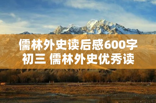 儒林外史读后感600字初三 儒林外史优秀读后感600字8篇 儒林外史读后感600字初三 儒林外史优秀读后感600字8篇