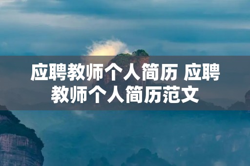 应聘教师个人简历 应聘教师个人简历范文 应聘教师个人简历 应聘教师个人简历范文