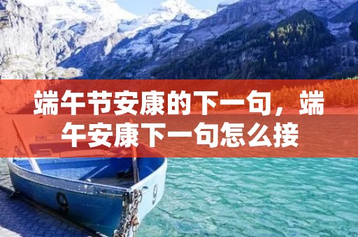 端午节安康的下一句，端午安康下一句怎么接