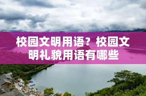 校园文明用语?校园文明礼貌用语有哪些 校园文明用语?校园文明礼貌用语有哪些