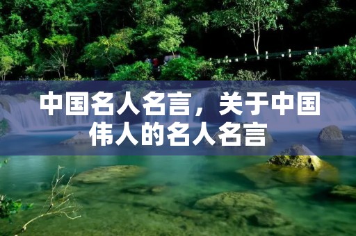 中国名人名言，关于中国伟人的名人名言