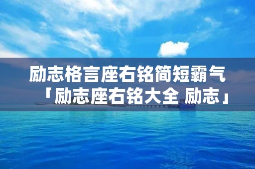 励志格言座右铭简短霸气「励志座右铭大全 励志」