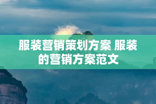 服装营销策划方案 服装的营销方案范文 服装营销策划方案 服装的营销方案范文
