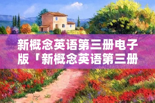 新概念英语第三册电子版「新概念英语第三册电子课本」 新概念英语第三册电子版「新概念英语第三册电子课本」