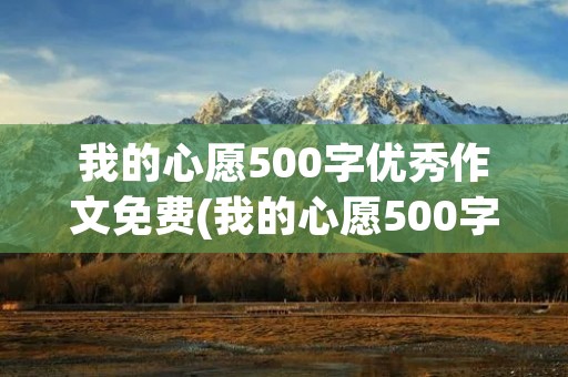 我的心愿500字优秀作文免费(我的心愿500字优秀作文六年级) 我的心愿500字优秀作文免费(我的心愿500字优秀作文六年级)