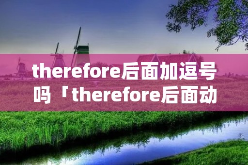 therefore后面加逗号吗「therefore后面动词ing」